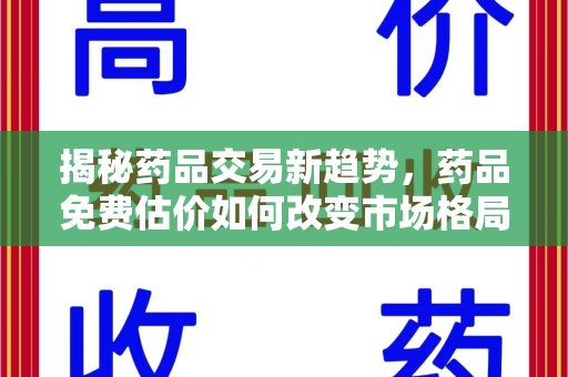 遵义揭秘药品交易新趋势，药品免费估价如何改变市场格局