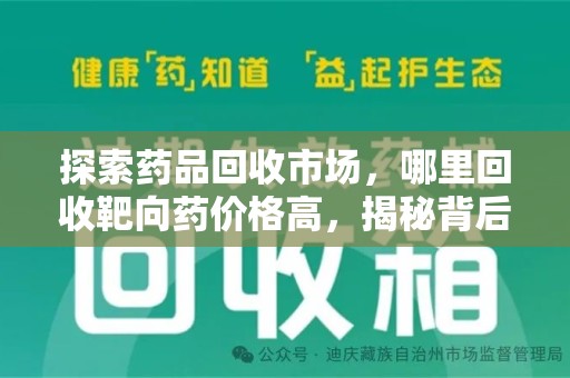 遵义探索药品回收市场，哪里回收靶向药价格高，揭秘背后的秘密