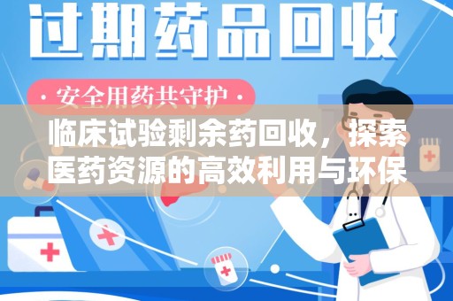 遵义临床试验剩余药回收，探索医药资源的高效利用与环保路径