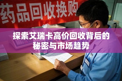 遵义探索艾瑞卡高价回收背后的秘密与市场趋势