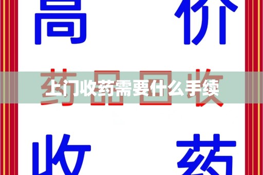 遵义上门收药需要什么手续