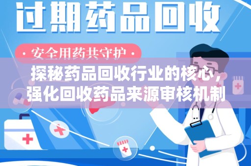 遵义探秘药品回收行业的核心，强化回收药品来源审核机制