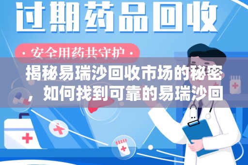 遵义揭秘易瑞沙回收市场的秘密，如何找到可靠的易瑞沙回收电话？