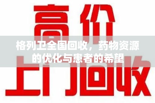 遵义格列卫全国回收，药物资源的优化与患者的希望