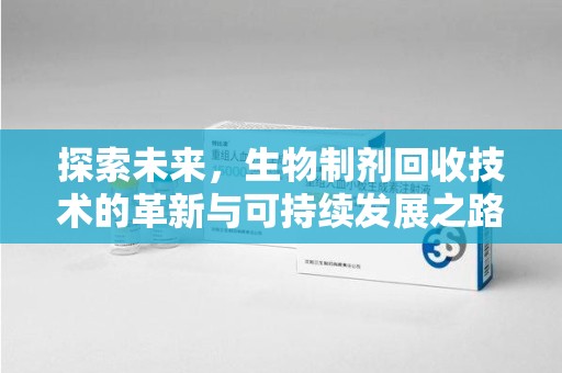 遵义探索未来，生物制剂回收技术的革新与可持续发展之路
