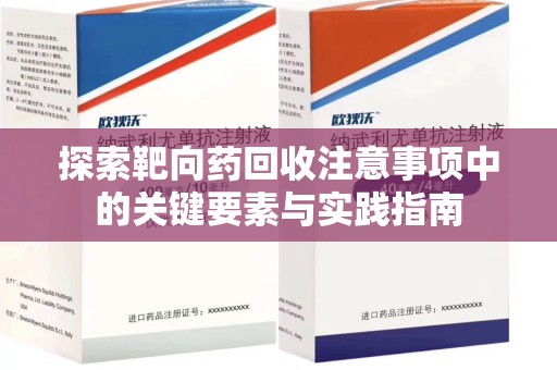 遵义探索靶向药回收注意事项中的关键要素与实践指南
