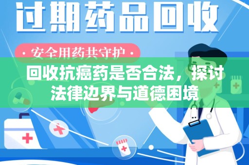 遵义回收抗癌药是否合法，探讨法律边界与道德困境