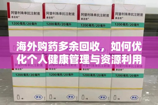 遵义海外购药多余回收，如何优化个人健康管理与资源利用