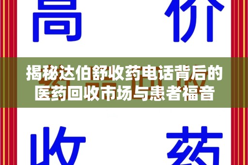 遵义揭秘达伯舒收药电话背后的医药回收市场与患者福音