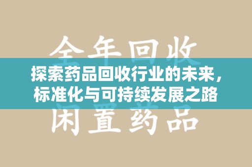 遵义探索药品回收行业的未来，标准化与可持续发展之路