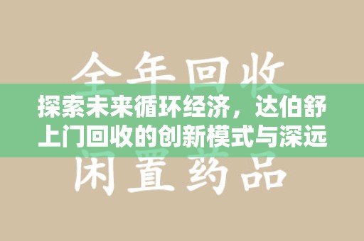 遵义探索未来循环经济，达伯舒上门回收的创新模式与深远影响