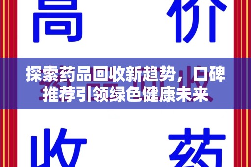 遵义探索药品回收新趋势，口碑推荐引领绿色健康未来