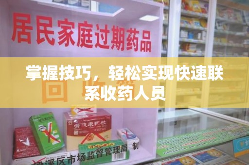 遵义掌握技巧，轻松实现快速联系收药人员