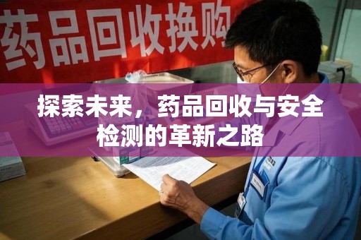 遵义探索未来，药品回收与安全检测的革新之路