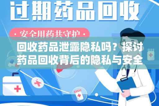 遵义回收药品泄露隐私吗？探讨药品回收背后的隐私与安全问题