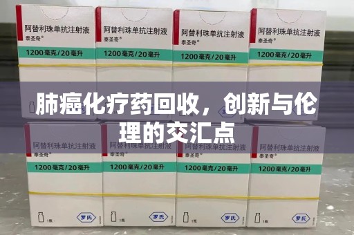遵义肺癌化疗药回收，创新与伦理的交汇点