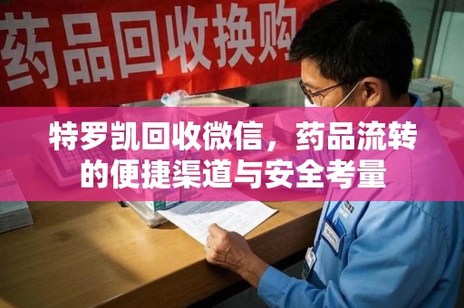 遵义特罗凯回收微信，药品流转的便捷渠道与安全考量