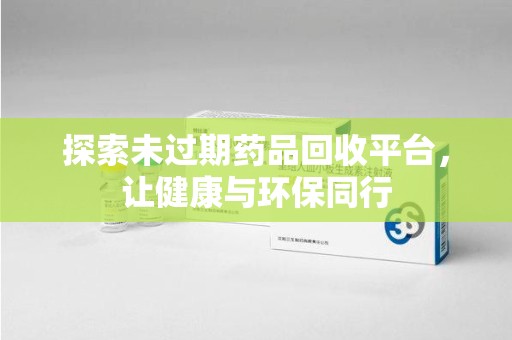 遵义探索未过期药品回收平台，让健康与环保同行