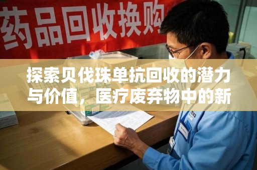 遵义探索贝伐珠单抗回收的潜力与价值，医疗废弃物中的新机遇