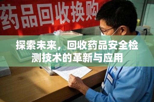 遵义探索未来，回收药品安全检测技术的革新与应用