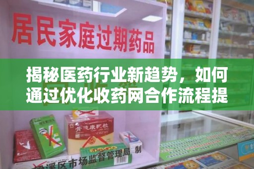 遵义揭秘医药行业新趋势，如何通过优化收药网合作流程提升效率