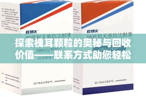 遵义探索槐耳颗粒的奥秘与回收价值——联系方式助您轻松获取资源
