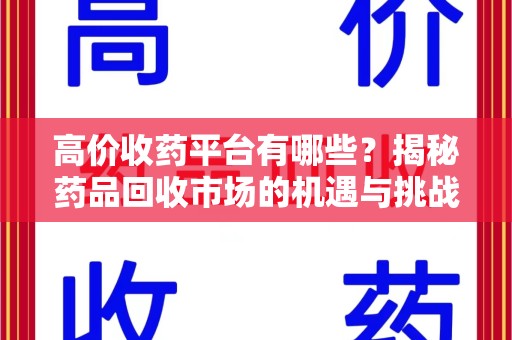 遵义高价收药平台有哪些？揭秘药品回收市场的机遇与挑战