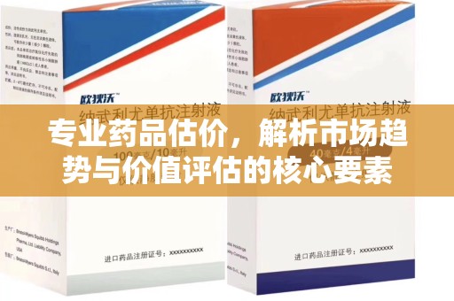 遵义专业药品估价，解析市场趋势与价值评估的核心要素