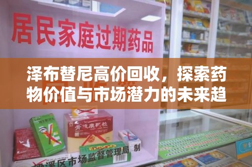 遵义泽布替尼高价回收，探索药物价值与市场潜力的未来趋势