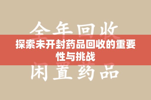 遵义探索未开封药品回收的重要性与挑战