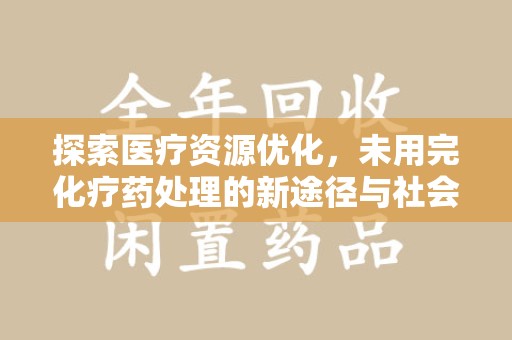 遵义探索医疗资源优化，未用完化疗药处理的新途径与社会责任