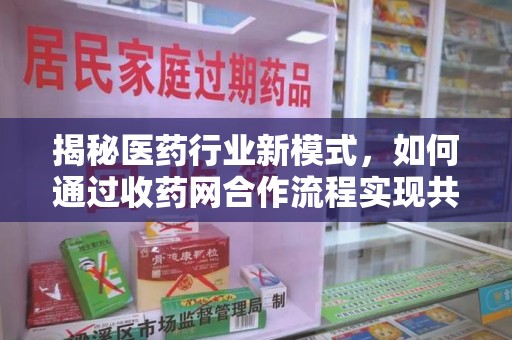 遵义揭秘医药行业新模式，如何通过收药网合作流程实现共赢
