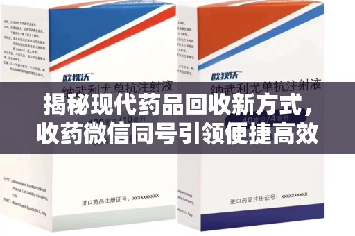 遵义揭秘现代药品回收新方式，收药微信同号引领便捷高效新潮流