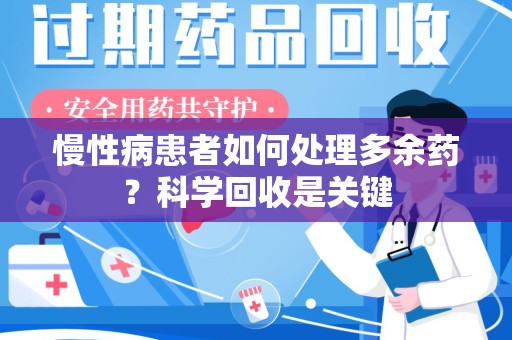 遵义慢性病患者如何处理多余药？科学回收是关键