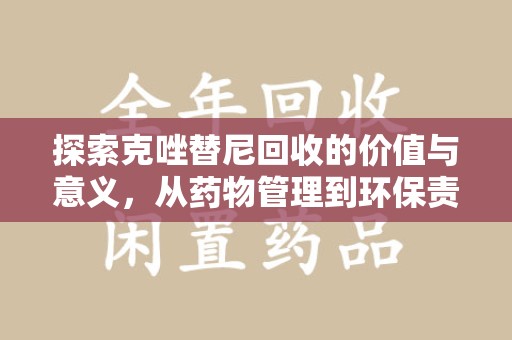遵义探索克唑替尼回收的价值与意义，从药物管理到环保责任