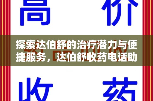 遵义探索达伯舒的治疗潜力与便捷服务，达伯舒收药电话助力患者健康管理