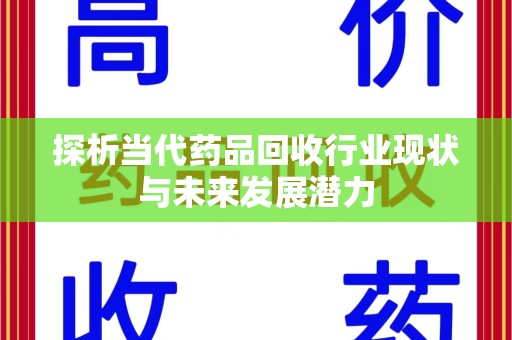 遵义探析当代药品回收行业现状与未来发展潜力