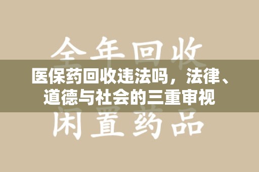 遵义医保药回收违法吗，法律、道德与社会的三重审视