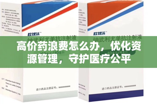 遵义高价药浪费怎么办，优化资源管理，守护医疗公平