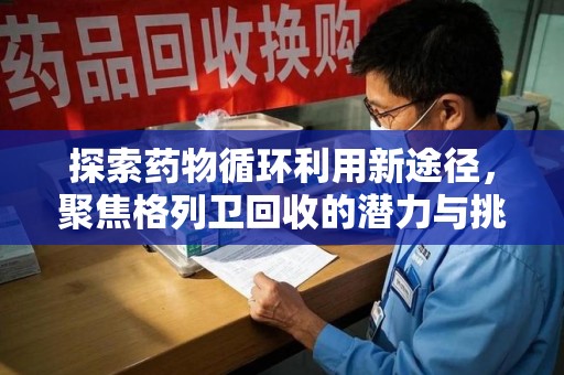 遵义探索药物循环利用新途径，聚焦格列卫回收的潜力与挑战