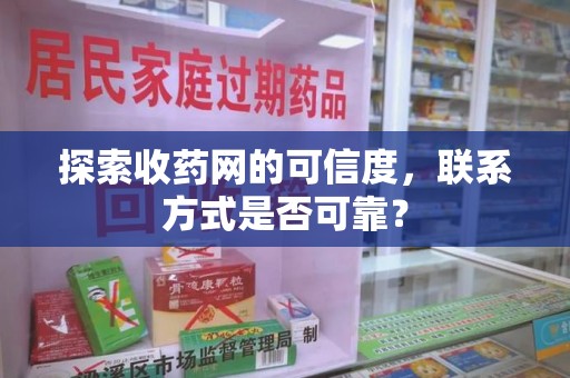 遵义探索收药网的可信度，联系方式是否可靠？