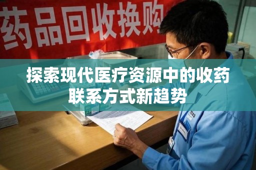 遵义探索现代医疗资源中的收药联系方式新趋势