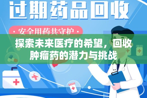 遵义探索未来医疗的希望，回收肿瘤药的潜力与挑战