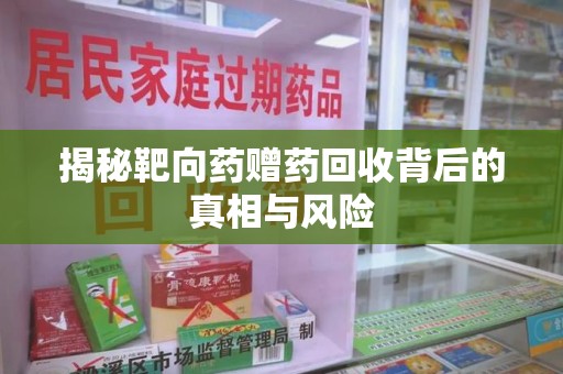 遵义揭秘靶向药赠药回收背后的真相与风险