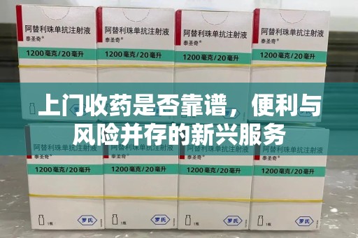 遵义上门收药是否靠谱，便利与风险并存的新兴服务