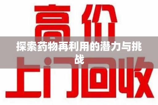 遵义探索药物再利用的潜力与挑战