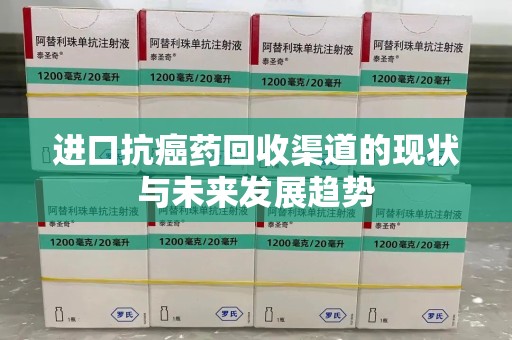 遵义进口抗癌药回收渠道的现状与未来发展趋势
