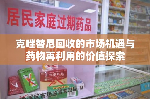 遵义克唑替尼回收的市场机遇与药物再利用的价值探索