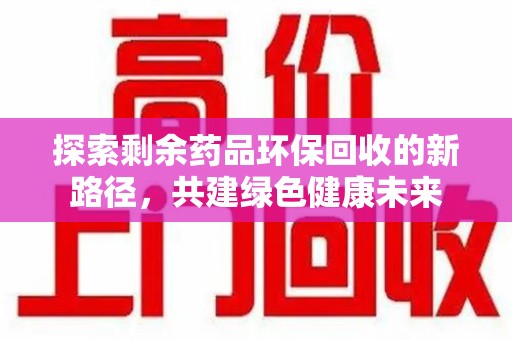遵义探索剩余药品环保回收的新路径，共建绿色健康未来