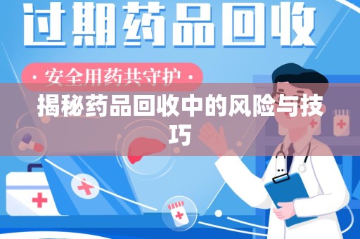 遵义揭秘药品回收中的风险与技巧